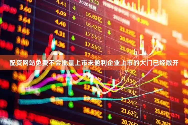 配资网站免费不会批量上市未盈利企业上市的大门已经敞开
