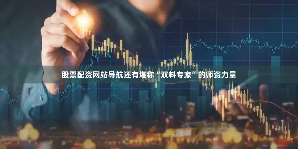 股票配资网站导航还有堪称“双料专家”的师资力量