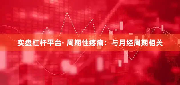 实盘杠杆平台· 周期性疼痛：与月经周期相关
