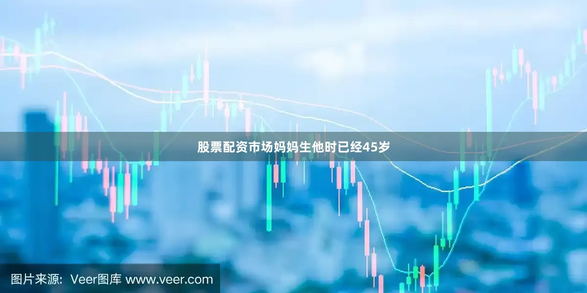 股票配资市场妈妈生他时已经45岁