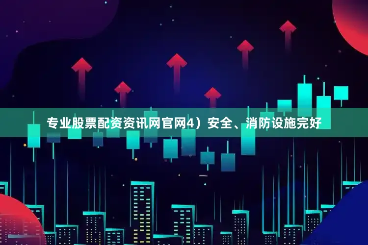 专业股票配资资讯网官网4）安全、消防设施完好