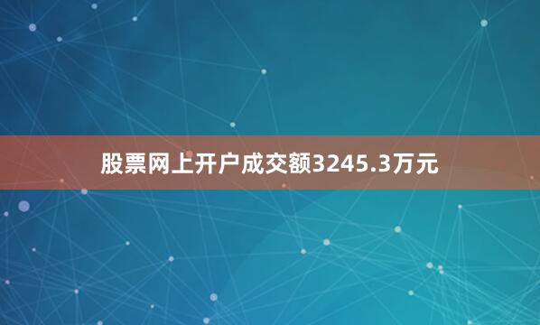 股票网上开户成交额3245.3万元