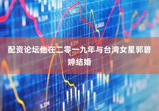 配资论坛他在二零一九年与台湾女星郭碧婷结婚