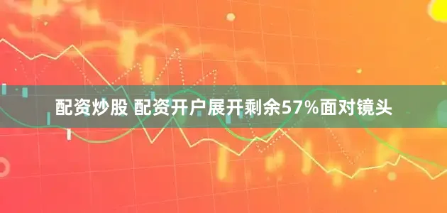 配资炒股 配资开户展开剩余57%面对镜头
