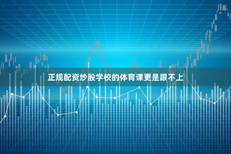 正规配资炒股学校的体育课更是跟不上