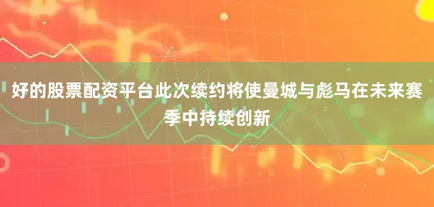 好的股票配资平台此次续约将使曼城与彪马在未来赛季中持续创新
