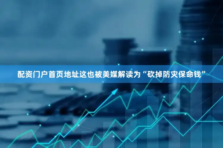配资门户首页地址这也被美媒解读为“砍掉防灾保命钱”