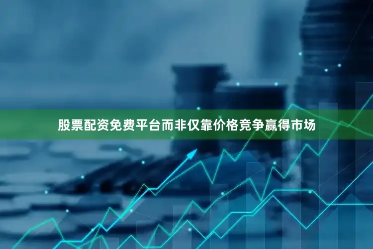 股票配资免费平台而非仅靠价格竞争赢得市场