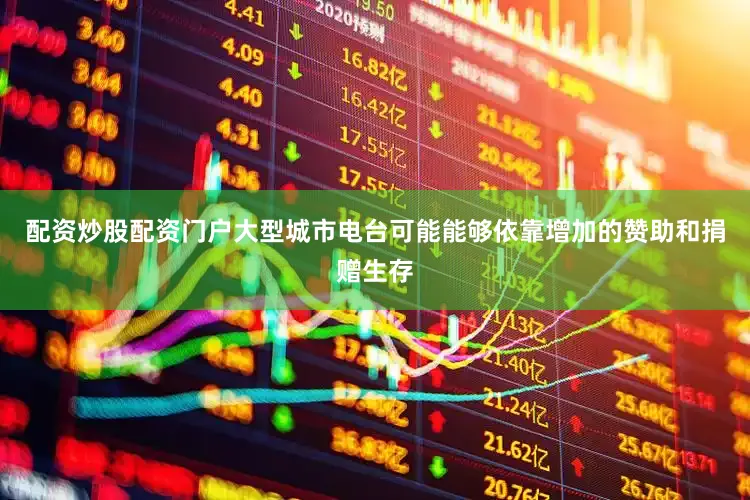 配资炒股配资门户大型城市电台可能能够依靠增加的赞助和捐赠生存