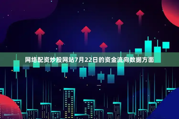 网络配资炒股网站7月22日的资金流向数据方面