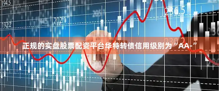 正规的实盘股票配资平台华特转债信用级别为“AA-”