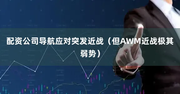 配资公司导航应对突发近战（但AWM近战极其弱势）
