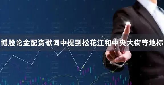 博股论金配资歌词中提到松花江和中央大街等地标