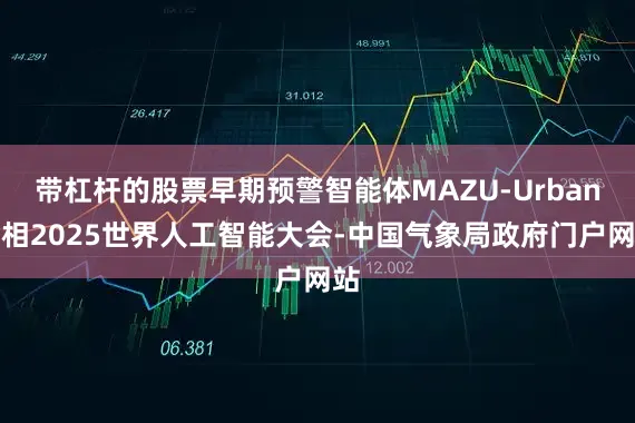 带杠杆的股票早期预警智能体MAZU-Urban亮相2025世界人工智能大会-中国气象局政府门户网站