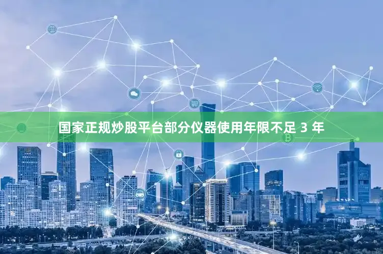 国家正规炒股平台部分仪器使用年限不足 3 年