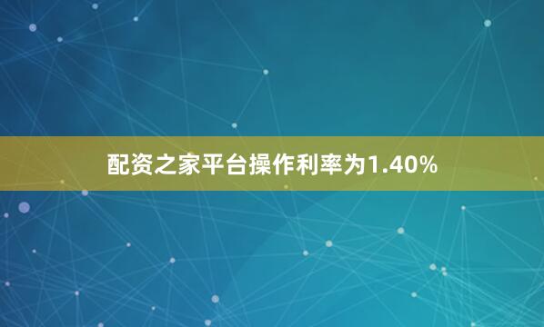 配资之家平台操作利率为1.40%