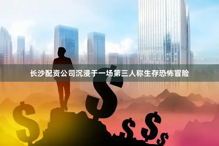 长沙配资公司沉浸于一场第三人称生存恐怖冒险