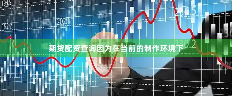 期货配资查询因为在当前的制作环境下