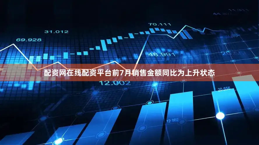 配资网在线配资平台前7月销售金额同比为上升状态