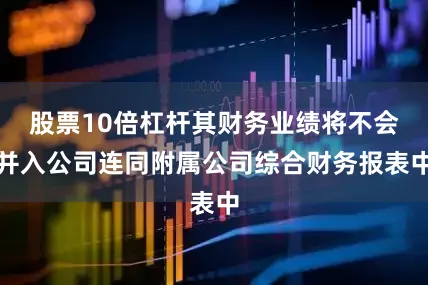股票10倍杠杆其财务业绩将不会并入公司连同附属公司综合财务报表中