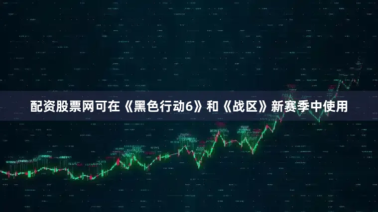 配资股票网可在《黑色行动6》和《战区》新赛季中使用