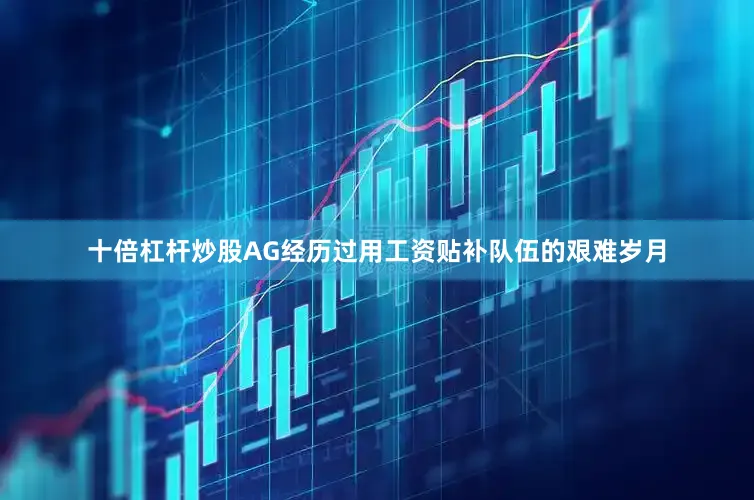 十倍杠杆炒股AG经历过用工资贴补队伍的艰难岁月