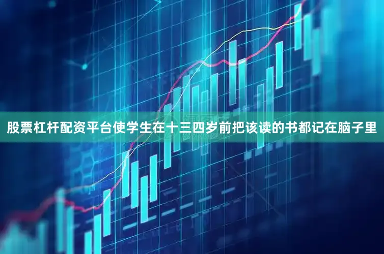 股票杠杆配资平台使学生在十三四岁前把该读的书都记在脑子里