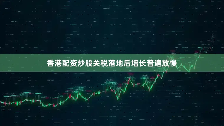 香港配资炒股关税落地后增长普遍放慢