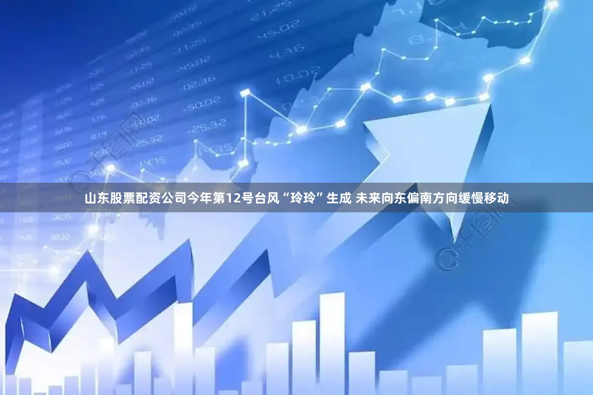 山东股票配资公司今年第12号台风“玲玲”生成 未来向东偏南方向缓慢移动
