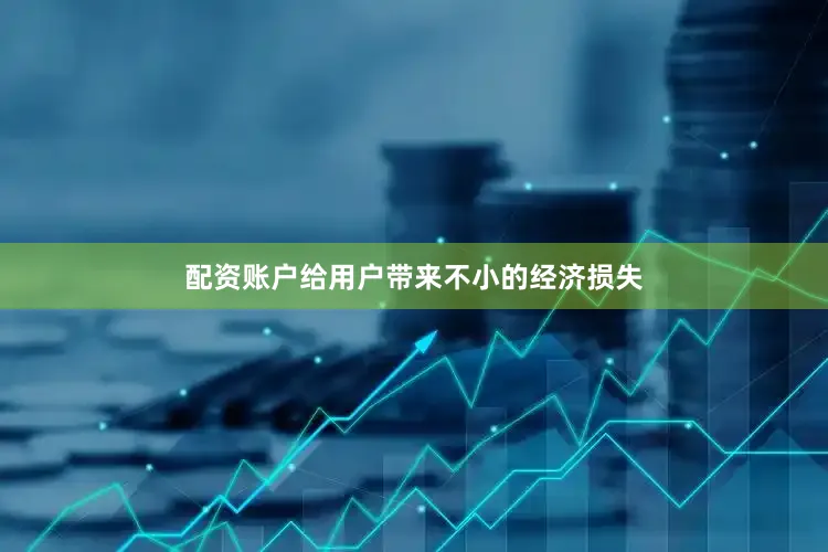 配资账户给用户带来不小的经济损失
