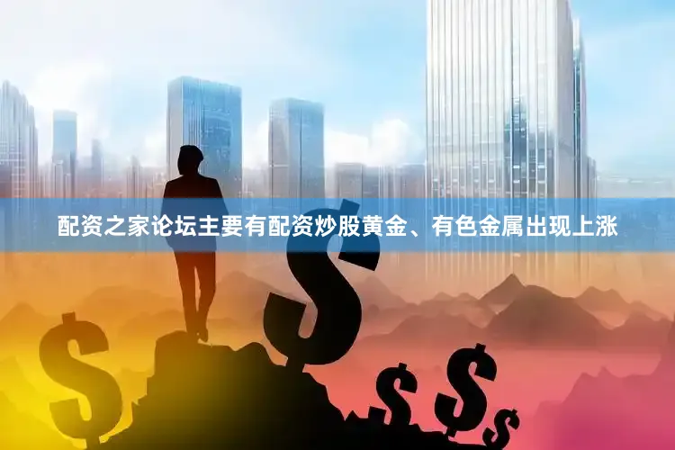 配资之家论坛主要有配资炒股黄金、有色金属出现上涨