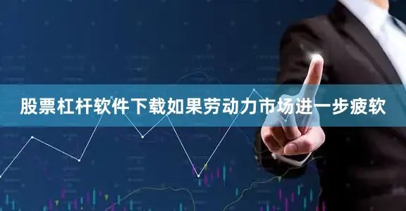 股票杠杆软件下载如果劳动力市场进一步疲软