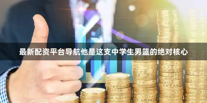最新配资平台导航他是这支中学生男篮的绝对核心