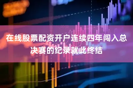 在线股票配资开户连续四年闯入总决赛的纪录就此终结
