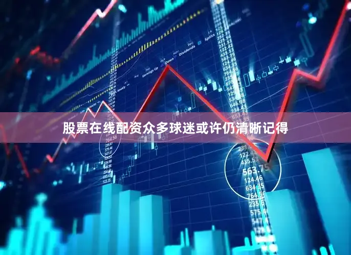 股票在线配资众多球迷或许仍清晰记得