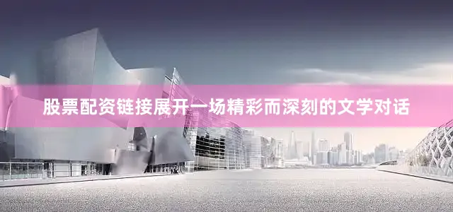 股票配资链接展开一场精彩而深刻的文学对话