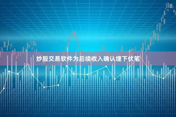 炒股交易软件为后续收入确认埋下伏笔