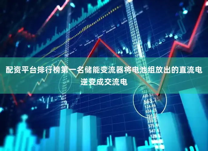 配资平台排行榜第一名储能变流器将电池组放出的直流电逆变成交流电