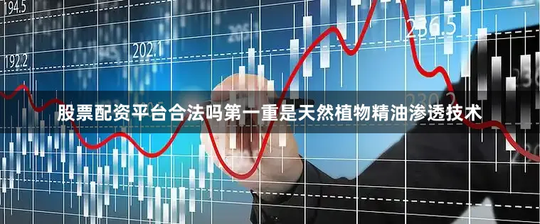 股票配资平台合法吗第一重是天然植物精油渗透技术
