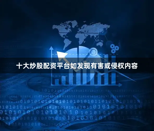 十大炒股配资平台如发现有害或侵权内容