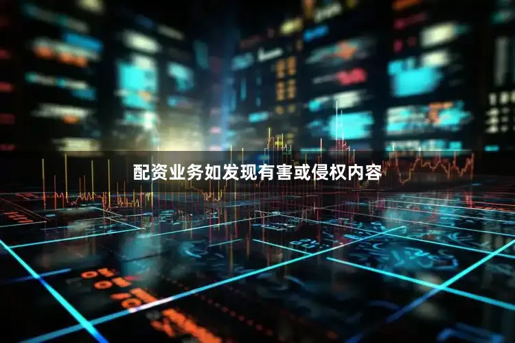 配资业务如发现有害或侵权内容