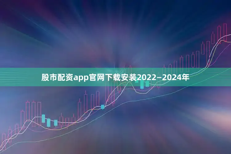 股市配资app官网下载安装2022—2024年