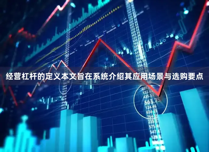 经营杠杆的定义本文旨在系统介绍其应用场景与选购要点