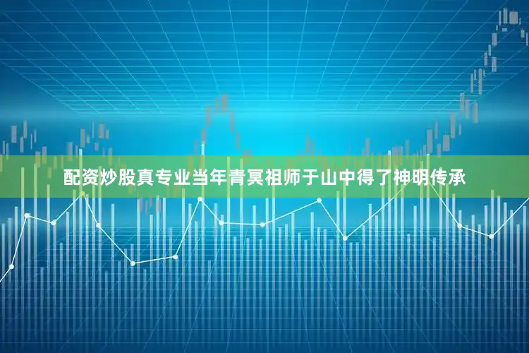 配资炒股真专业当年青冥祖师于山中得了神明传承
