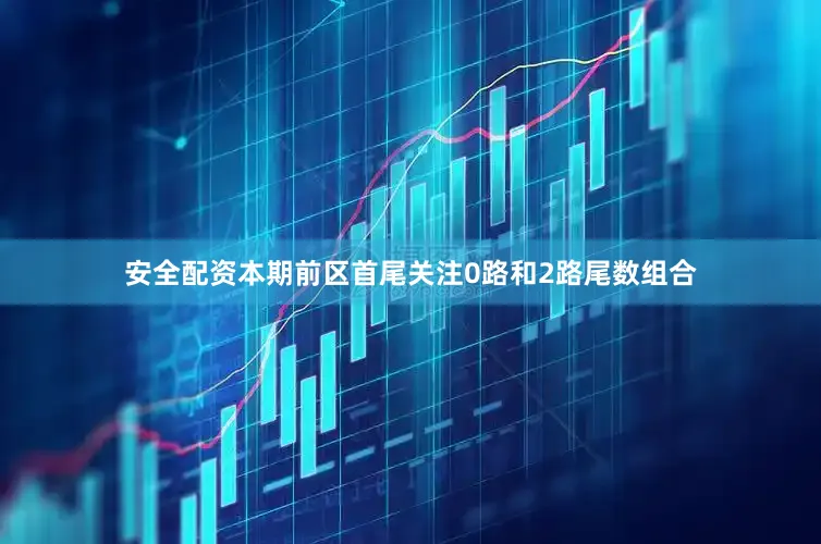 安全配资本期前区首尾关注0路和2路尾数组合