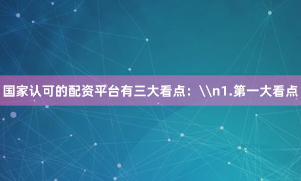 国家认可的配资平台有三大看点：\n1.第一大看点