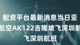 配资平台最新消息当日亚洲航空AK122吉隆坡飞深圳航班