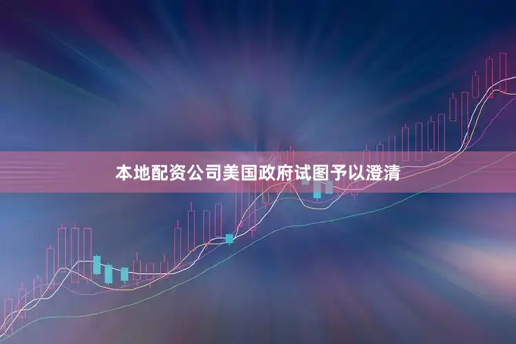 本地配资公司美国政府试图予以澄清