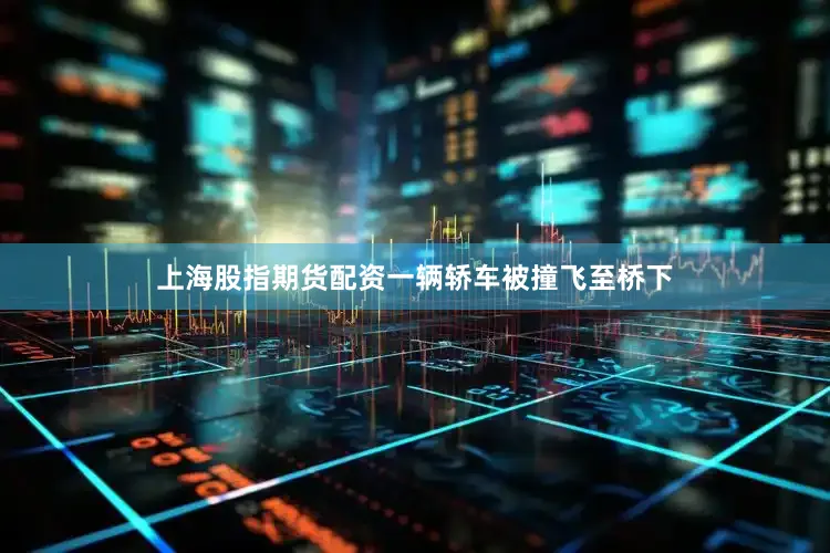 上海股指期货配资一辆轿车被撞飞至桥下