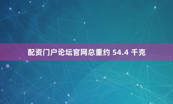 配资门户论坛官网总重约 54.4 千克